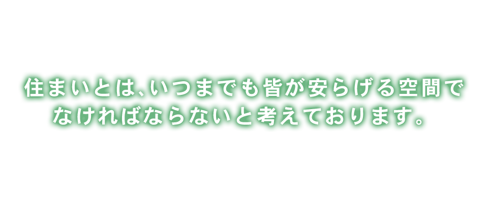 お客様のライフスタイルに合ったニーズにお応えし、住まいに込める想い